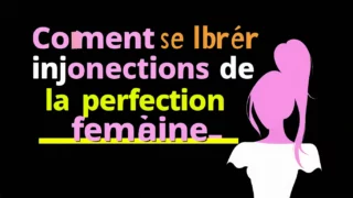 Comment se libérer des injonctions de la perfection féminine